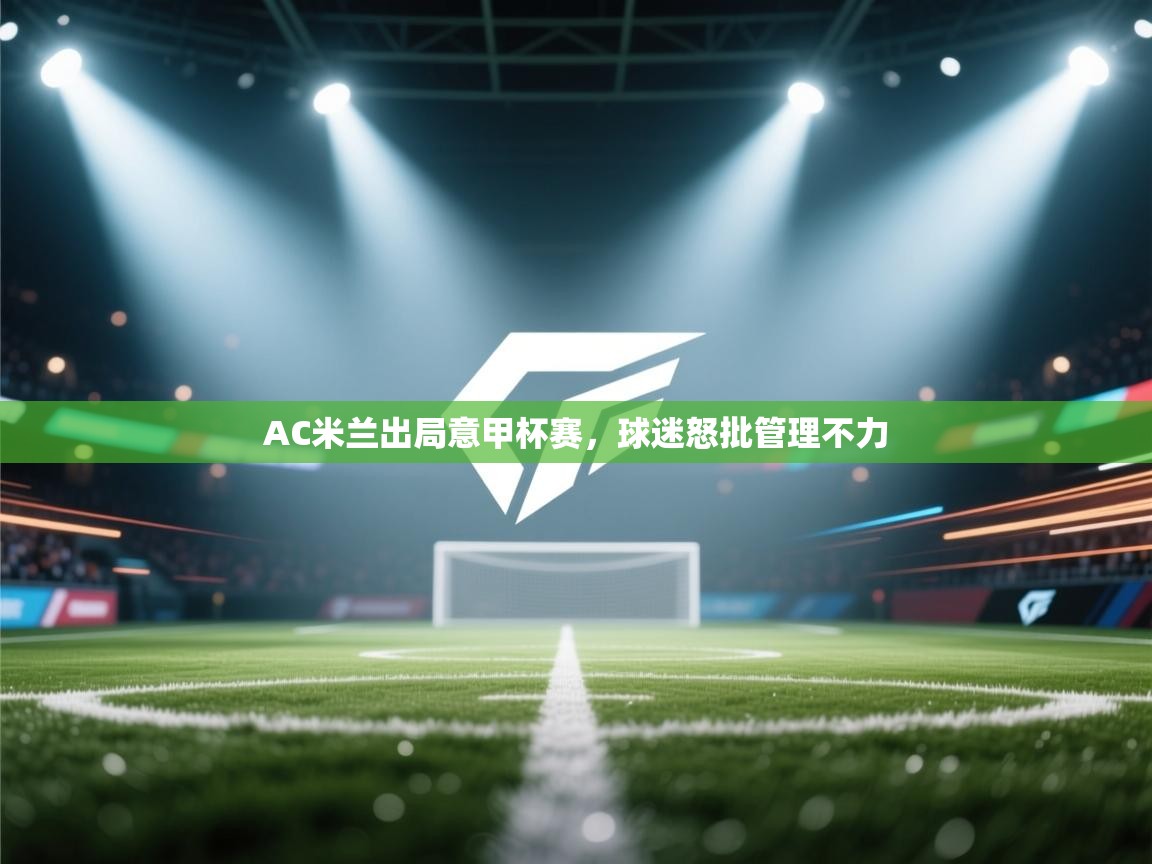 AC米兰出局意甲杯赛，球迷怒批管理不力  第1张